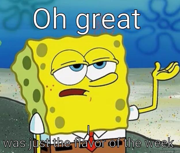 OH GREAT I WAS JUST THE FLAVOR OF THE WEEK Tough Spongebob