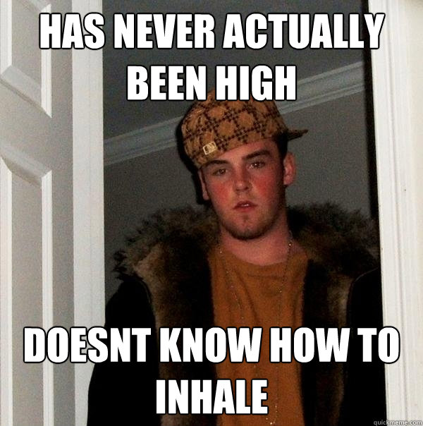 has never actually been high doesnt know how to inhale  Scumbag Steve