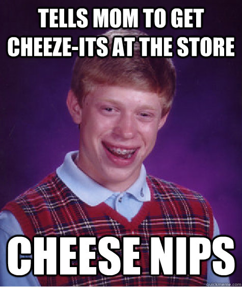 tells mom to get cheeze-its at the store cheese nips - tells mom to get cheeze-its at the store cheese nips  Bad Luck Brian