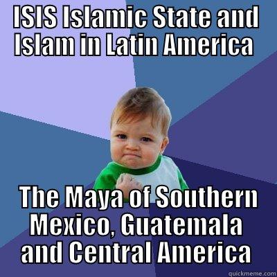 ISIS ISLAMIC STATE AND ISLAM IN LATIN AMERICA   THE MAYA OF SOUTHERN MEXICO, GUATEMALA AND CENTRAL AMERICA Success Kid