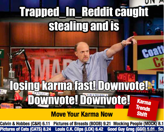 Trapped_In_Reddit caught stealing and is losing karma fast! Downvote! Downvote! Downvote! - Trapped_In_Reddit caught stealing and is losing karma fast! Downvote! Downvote! Downvote!  Mad Karma with Jim Cramer