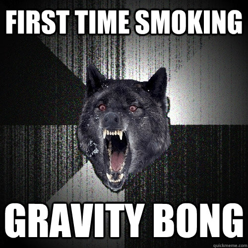 first time smoking gravity bong  Insanity Wolf