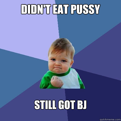 DIDN'T EAT PUSSY STILL GOT BJ  Success Kid