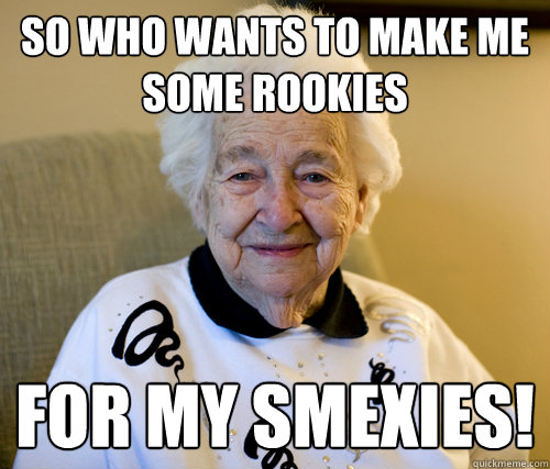 SO Who wants to make me some rookies
 For my Smexies!  Scumbag Grandma