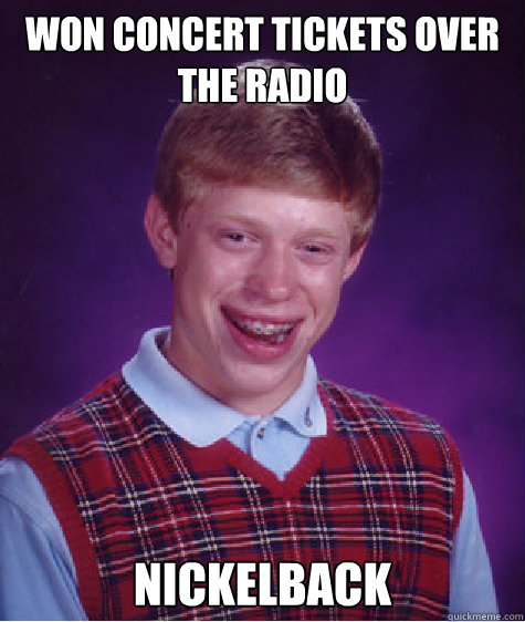 won concert tickets over the radio nickelback  Bad Luck Brian