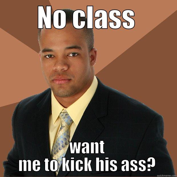 NO CLASS WANT ME TO KICK HIS ASS? Successful Black Man