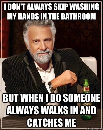 I don't always skip washing my hands in the bathroom but when I do someone always walks in and catches me  The Most Interesting Man In The World