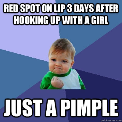 red spot on lip 3 days after hooking up with a girl just a pimple - red spot on lip 3 days after hooking up with a girl just a pimple  Success Kid