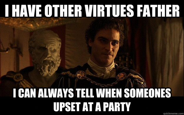 I have other virtues father I can always tell when someones upset at a party - I have other virtues father I can always tell when someones upset at a party  Commodus