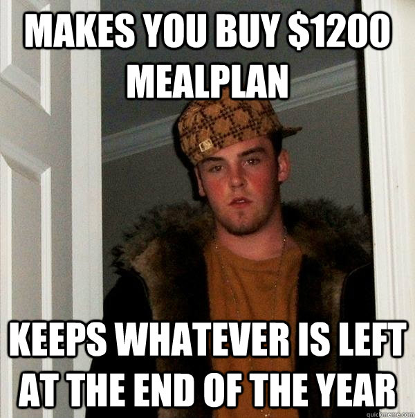 makes you buy $1200 mealplan keeps whatever is left at the end of the year  Scumbag Steve