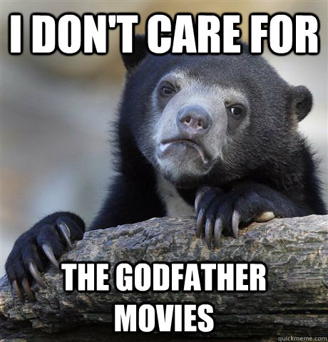 I don't care for  The godfather movies - I don't care for  The godfather movies  Confession Bear