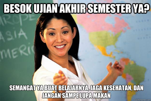 besok ujian akhir semester ya? semangat ya buat belajarnya, jaga kesehatan, dan jangan sampe lupa makan  Unhelpful High School Teacher