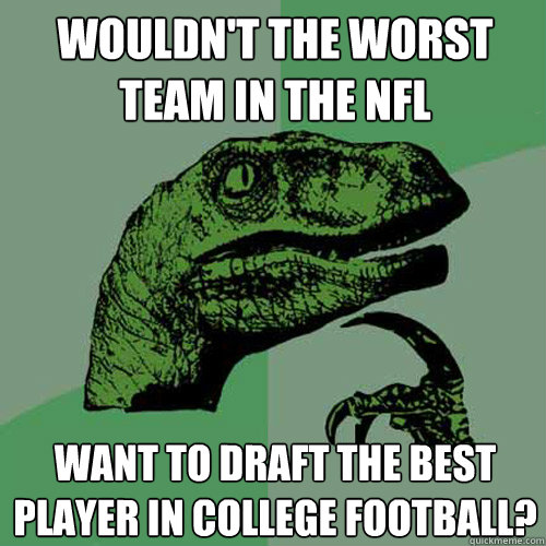 Wouldn't the worst team in the NFL Want to draft the best player in college football? - Wouldn't the worst team in the NFL Want to draft the best player in college football?  Philosoraptor