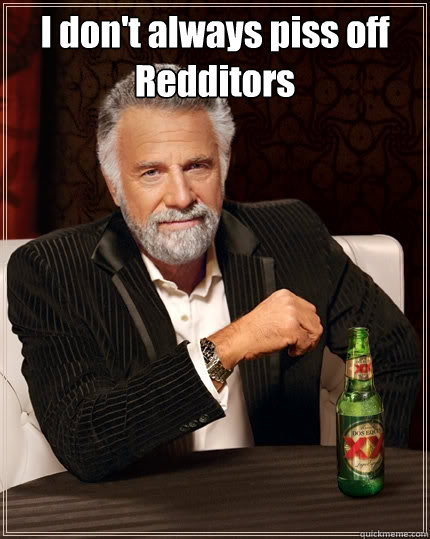 I don't always piss off Redditors   The Most Interesting Man In The World