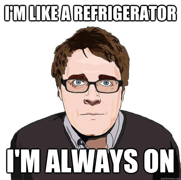 I'm like a refrigerator  I'm always on  Always Online Adam Orth