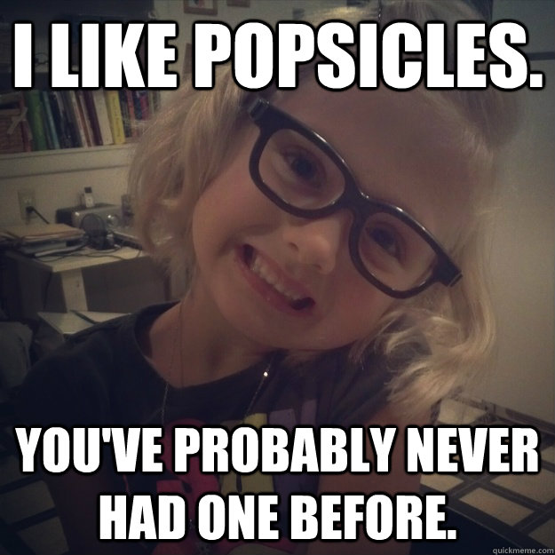 I like popsicles. You've probably never had one before. - I like popsicles. You've probably never had one before.  Kindergarten Hipster