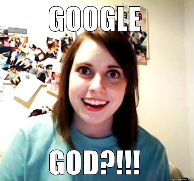 GOOGLE GOD?!!! Overly Attached Girlfriend