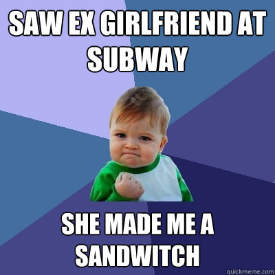 Saw EX Girlfriend at Subway She made me a sandwitch  Success Kid