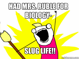 Had mrs. ruble for Biology- SLUG LIFE!!  All The Things