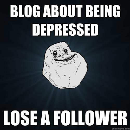 Blog about being depressed lose a follower  Forever Alone