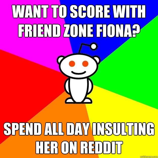 Want to score with friend zone fiona? Spend all day insulting her on reddit - Want to score with friend zone fiona? Spend all day insulting her on reddit  Reddit Alien