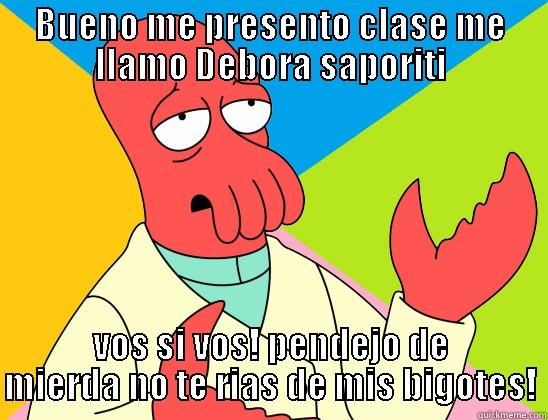 BUENO ME PRESENTO CLASE ME LLAMO DEBORA SAPORITI VOS SI VOS! PENDEJO DE MIERDA NO TE RIAS DE MIS BIGOTES! Futurama Zoidberg 