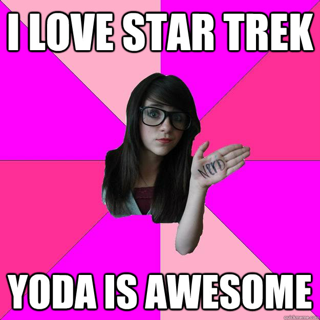 i love star trek yoda is awesome  Idiot Nerd Girl