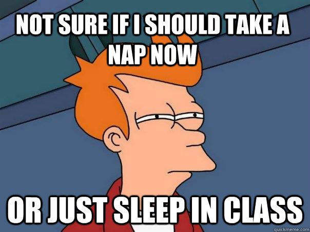 not sure if I should take a nap now or just sleep in class  Futurama Fry