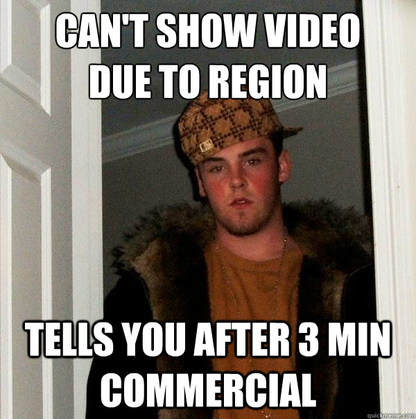 CAN'T SHOW VIDEO 
DUE TO REGION  Tells you after 3 min commercial  Scumbag Steve