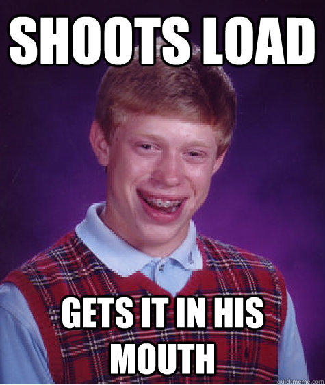 Shoots load gets it in his mouth  Bad Luck Brian