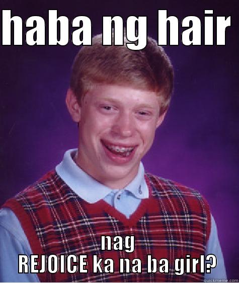 nag REJOICE ka na ba girl?? - HABA NG HAIR  NAG REJOICE KA NA BA GIRL? Bad Luck Brian