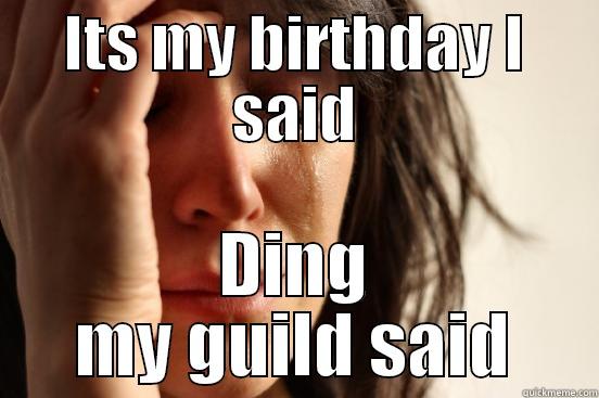 ITS MY BIRTHDAY I SAID DING MY GUILD SAID First World Problems