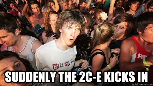  Suddenly THE 2C-E KICKS IN  Sudden Clarity Clarence