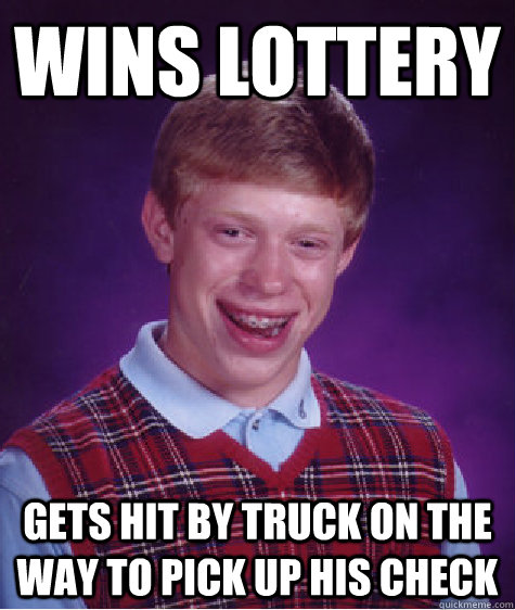 wins lottery gets hit by truck on the way to pick up his check - wins lottery gets hit by truck on the way to pick up his check  Bad Luck Brian