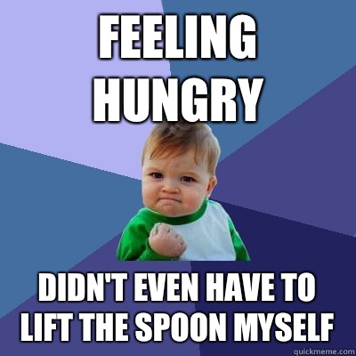 Feeling hungry Didn't even have to lift the spoon myself  Success Kid