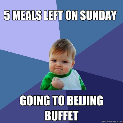 5 meals left on sunday  going to beijing buffet  Success Kid