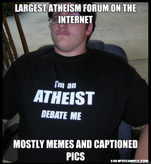 Largest atheism forum on the internet Mostly memes and captioned pics - Largest atheism forum on the internet Mostly memes and captioned pics  Scumbag Atheist