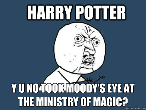 Harry POtter y u no took Moody's eye at the ministry of magic? - Harry POtter y u no took Moody's eye at the ministry of magic?  Y U No