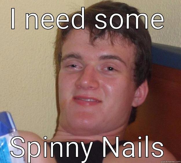 I NEED SOME SPINNY NAILS 10 Guy