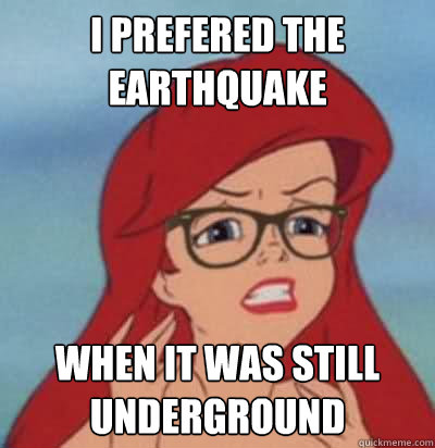 i prefered the earthquake when it was still underground - i prefered the earthquake when it was still underground  Hipster Ariel