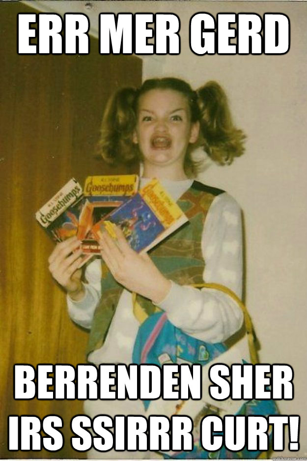 ERR MER GERD BERRENDEN SHER IRS SSIRRR CURT!  goosebumps girl