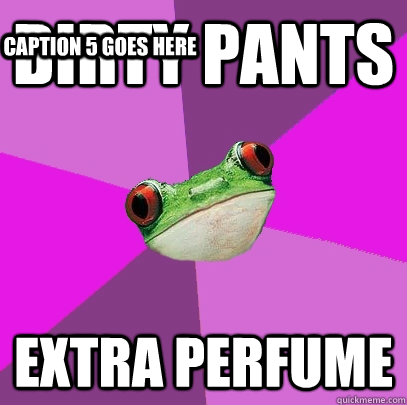 Dirty pants extra perfume Caption 3 goes here Caption 4 goes here Caption 5 goes here  Foul Bachelorette Frog