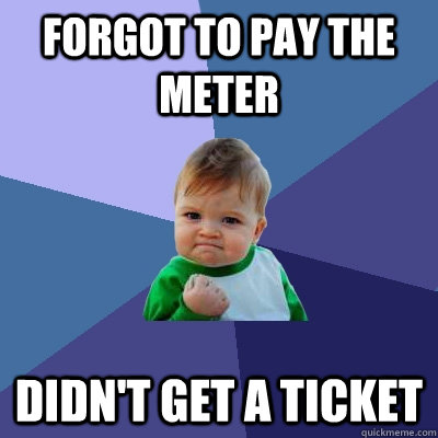 forgot to pay the meter didn't get a ticket  Success Kid