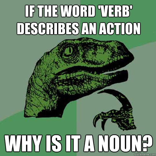 If the word 'verb' describes an action why is it a noun? - If the word 'verb' describes an action why is it a noun?  Philosoraptor