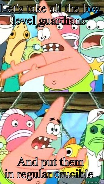 LET'S TAKE ALL THE LOW LEVEL GUARDIANS  AND PUT THEM IN REGULAR CRUCIBLE  Push it somewhere else Patrick