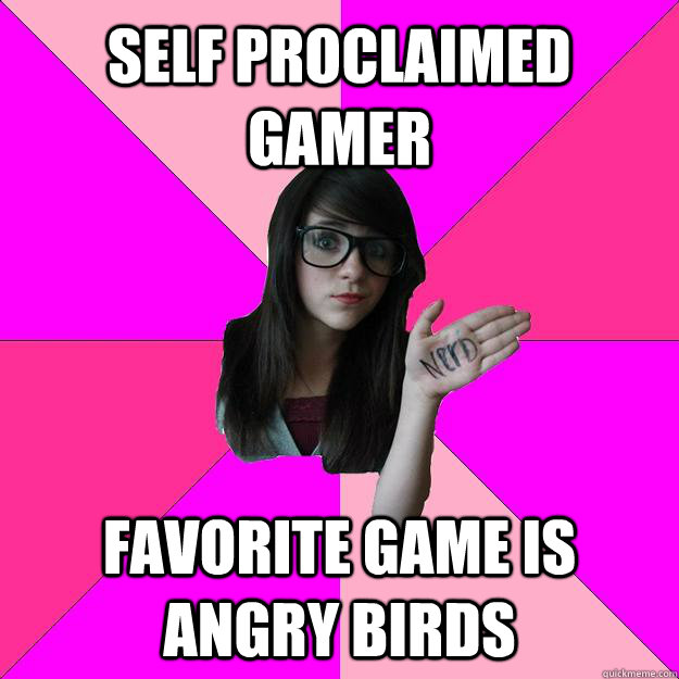 self proclaimed gamer favorite game is angry birds - self proclaimed gamer favorite game is angry birds  Idiot Nerd Girl