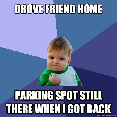 Drove friend home parking spot still there when I got back  Success Kid