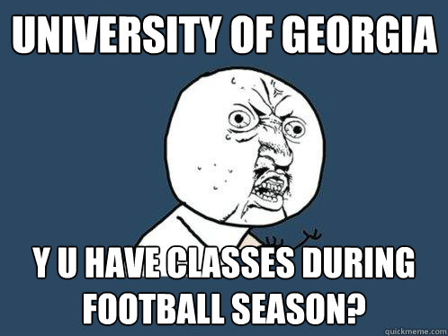 University of Georgia y u have classes during football season?  Y U No