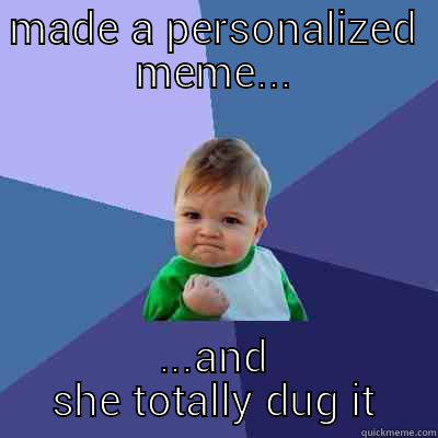 the biggest secret period - MADE A PERSONALIZED MEME... ...AND SHE TOTALLY DUG IT Success Kid