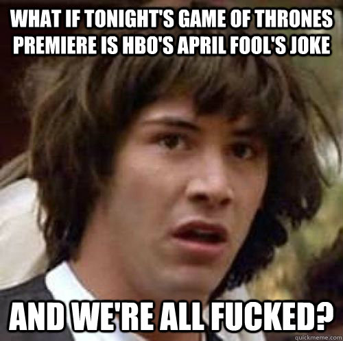 What if tonight's Game of Thrones premiere is hbo's april fool's joke   and we're all fucked?  conspiracy keanu